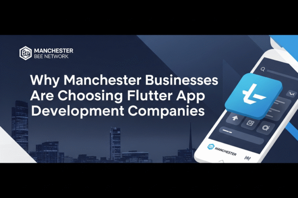 Why Manchester Businesses Are Choosing Flutter App Development Companies Flutter app development