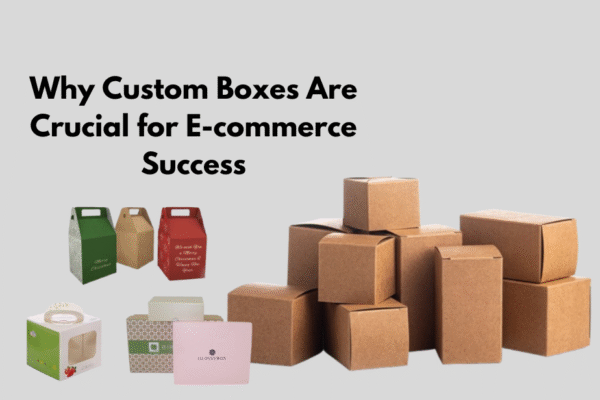Why Custom Boxes Are Crucial for E-commerce Success